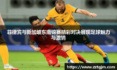 菲律宾与新加坡东南锦赛精彩对决展现足球魅力与激情